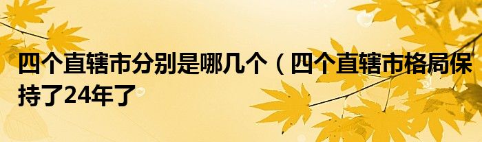 四个直辖市分别是哪几个(四个直辖市格局保持了24年了