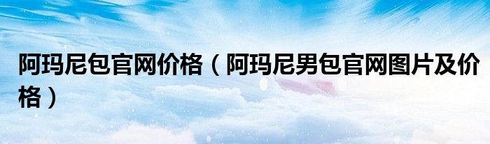 阿玛尼包官网价格(阿玛尼男包官网图片及价格)