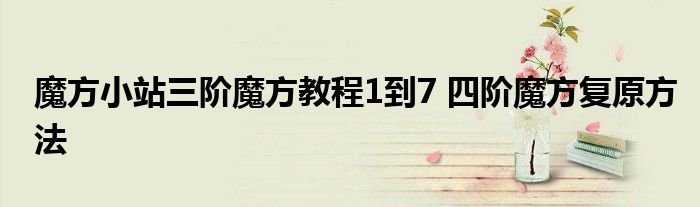 魔方小站三阶魔方教程1到7 四阶魔方复原方法