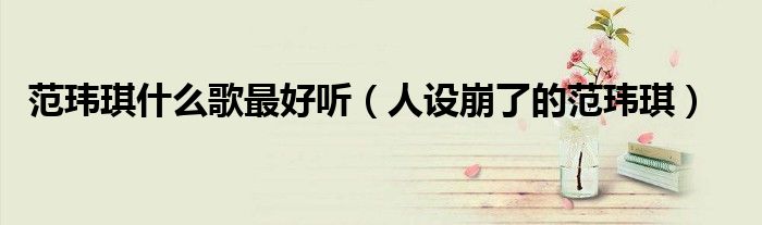 范玮琪什么歌最好听(人设崩了的范玮琪)