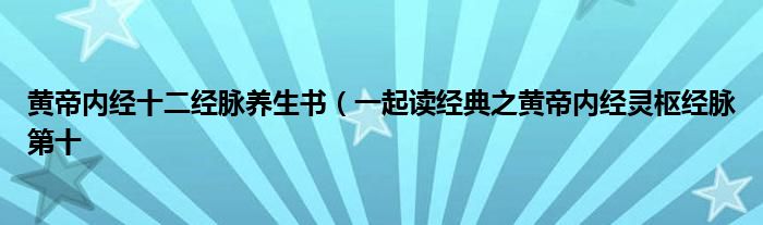 黄帝内经十二经脉养生书(一起读经典之黄帝内经灵枢经脉第十