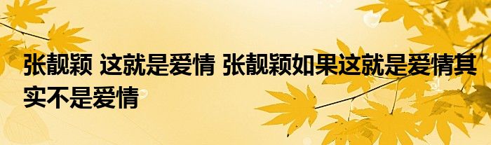 张靓颖 这就是爱情 张靓颖如果这就是爱情其实不是爱情