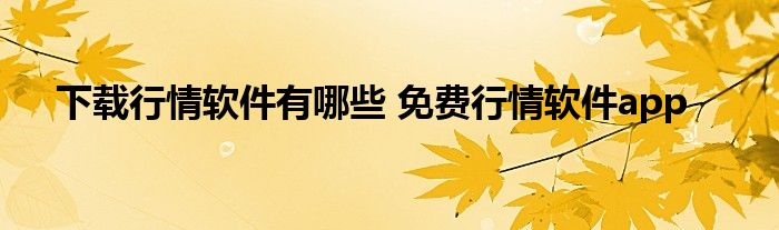 下载行情软件有哪些 免费行情软件app
