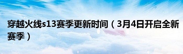 穿越火线s13赛季更新时间(3月4日开启全新赛季)