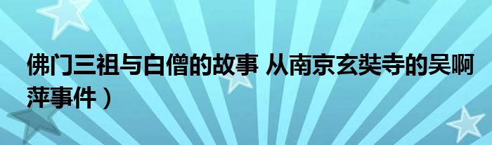 佛门三祖与白僧的故事 从南京玄奘寺的吴啊萍事件)