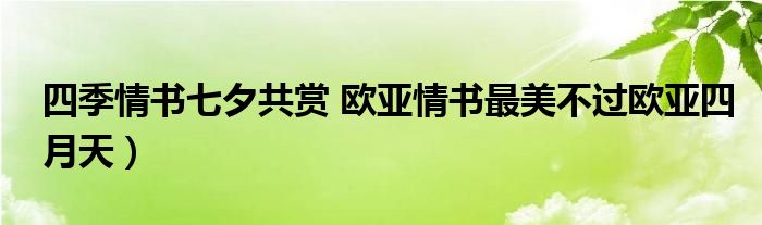 四季情书七夕共赏 欧亚情书最美不过欧亚四月天)