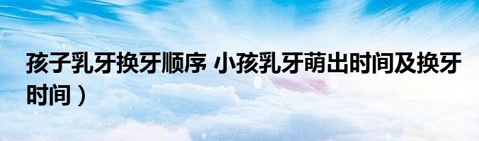 孩子乳牙换牙顺序 小孩乳牙萌出时间及换牙时间)