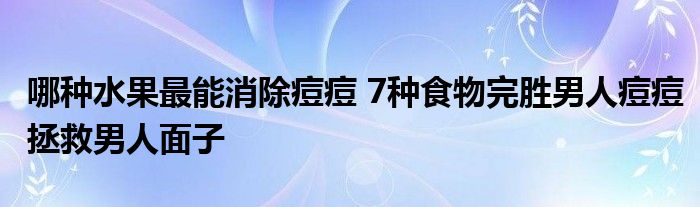 哪种水果最能消除痘痘 7种食物完胜男人痘痘拯救男人面子