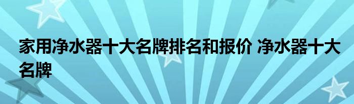 家用净水器十大名牌排名和报价 净水器十大名牌