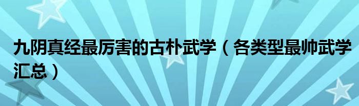 九阴真经最厉害的古朴武学(各类型最帅武学汇总)