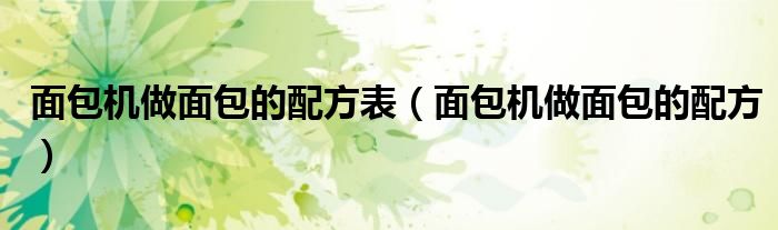 面包机做面包的配方表(面包机做面包的配方)