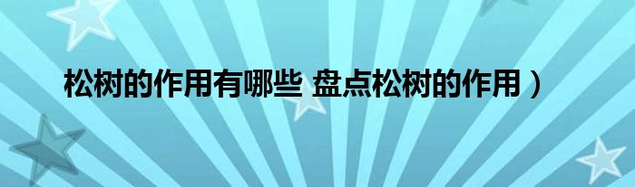 松树的作用有哪些 盘点松树的作用)