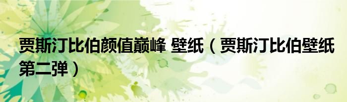 贾斯汀比伯颜值巅峰 壁纸(贾斯汀比伯壁纸第二弹)