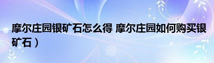 摩尔庄园银矿石怎么得 摩尔庄园如何购买银矿石)