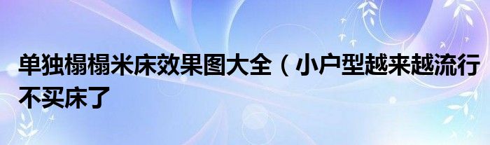 单独榻榻米床效果图大全(小户型越来越流行不买床了