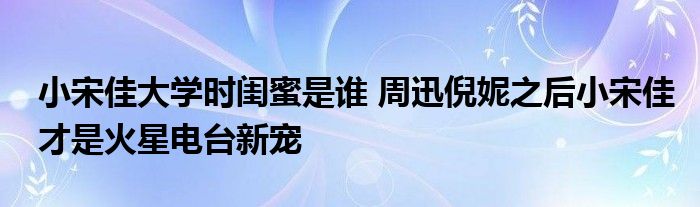 PC
![小宋佳大学时闺蜜是谁 周迅倪妮之后小宋佳才是火星电台新宠