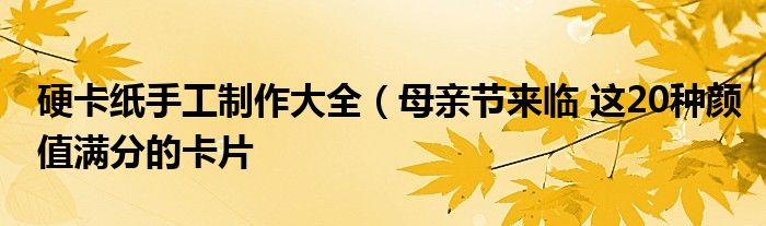 硬卡纸手工制作大全(母亲节来临 这20种颜值满分的卡片