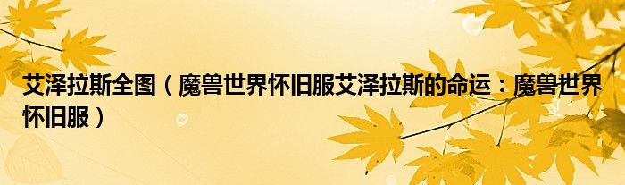 艾泽拉斯全图(魔兽世界怀旧服艾泽拉斯的命运:魔兽世界怀旧服)