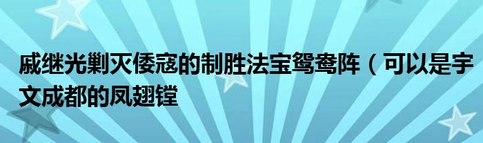 戚继光剿灭倭寇的制胜法宝鸳鸯阵(可以是宇文成都的凤翅镗