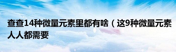 查查14种微量元素里都有啥(这9种微量元素人人都需要