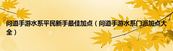 问道手游水系平民新手最佳加点(问道手游水系门派加点大全)