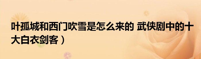 叶孤城和西门吹雪是怎么来的 武侠剧中的十大白衣剑客)