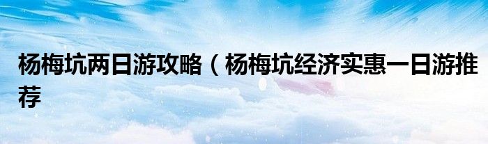 杨梅坑两日游攻略(杨梅坑经济实惠一日游推荐