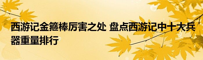 西游记金箍棒厉害之处 盘点西游记中十大兵器重量排行
