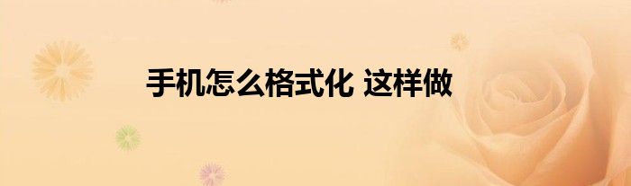 手机怎么格式化 这样做