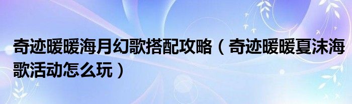 奇迹暖暖海月幻歌搭配攻略(奇迹暖暖夏沫海歌活动怎么玩)