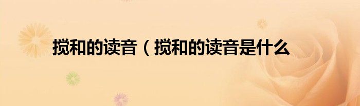 搅和的读音(搅和的读音是什么