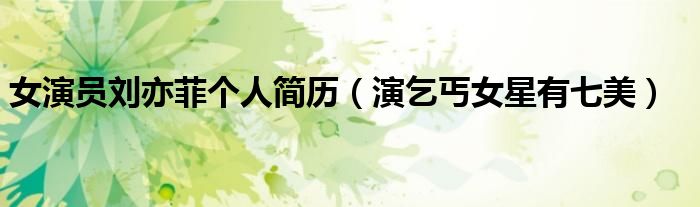 女演员刘亦菲个人简历(演乞丐女星有七美)