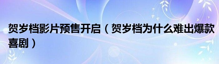 贺岁档影片预售开启(贺岁档为什么难出爆款喜剧)