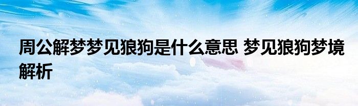 周公解梦梦见狼狗是什么意思 梦见狼狗梦境解析