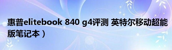 惠普elitebook 840 g4评测 英特尔移动超能版笔记本)