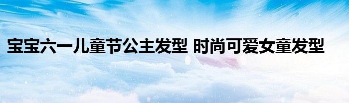 宝宝六一儿童节公主发型 时尚可爱女童发型