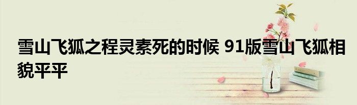 雪山飞狐之程灵素死的时候 91版雪山飞狐相貌平平