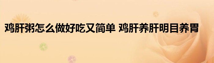 鸡肝粥怎么做好吃又简单 鸡肝养肝明目养胃
