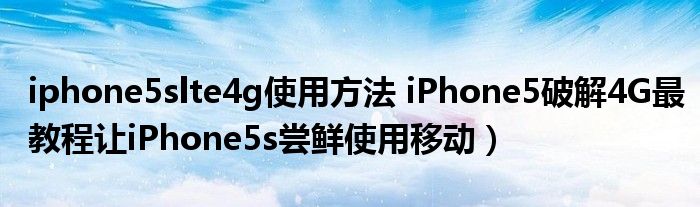 iphone5slte4g使用方法 iPhone5破解4G最教程让iPhone5s尝鲜使用移动)