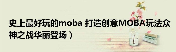 史上最好玩的moba 打造创意MOBA玩法众神之战华丽登场)