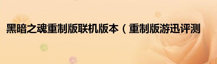 黑暗之魂重制版联机版本(重制版游迅评测