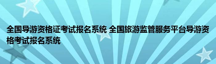 全国导游资格证考试报名系统 全国旅游监管服务平台导游资格考试报名系统