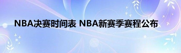 NBA决赛时间表 NBA新赛季赛程公布