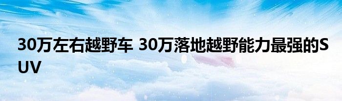 30万左右越野车 30万落地越野能力最强的SUV