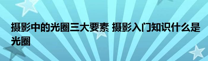 摄影中的光圈三大要素 摄影入门知识什么是光圈