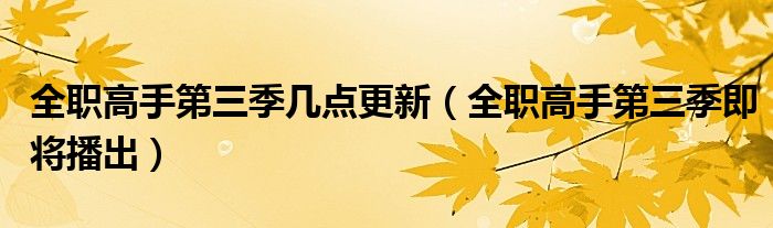 全职高手第三季几点更新(全职高手第三季即将播出)