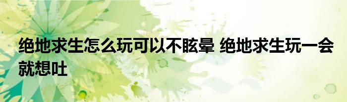 绝地求生怎么玩可以不眩晕 绝地求生玩一会就想吐