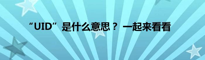 “UID”是什么意思? 一起来看看