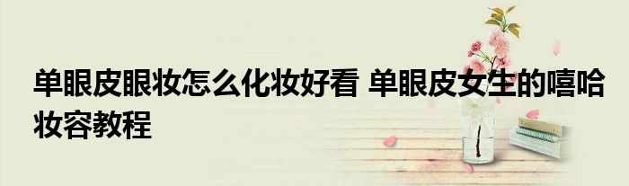单眼皮眼妆怎么化妆好看 单眼皮女生的嘻哈妆容教程