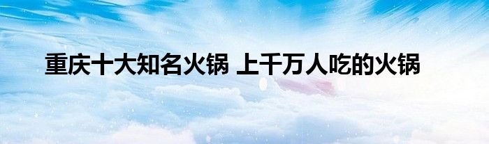 重庆十大知名火锅 上千万人吃的火锅